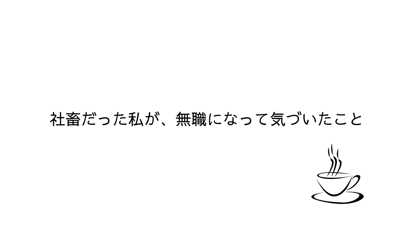 社畜だった私が、無職になって気づいたこと